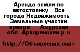 Аренда земли по автостоянку - Все города Недвижимость » Земельные участки аренда   . Амурская обл.,Архаринский р-н